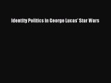 Download Identity Politics in George Lucas' Star Wars Ebook Online