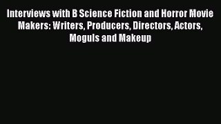 Read Interviews with B Science Fiction and Horror Movie Makers: Writers Producers Directors