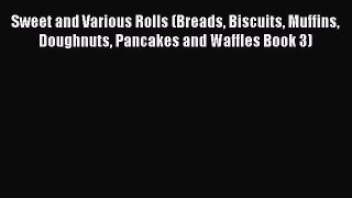 Read Sweet and Various Rolls (Breads Biscuits Muffins Doughnuts Pancakes and Waffles Book 3)
