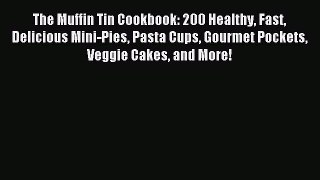 Read The Muffin Tin Cookbook: 200 Healthy Fast Delicious Mini-Pies Pasta Cups Gourmet Pockets