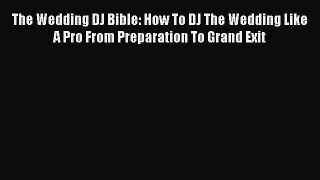 Read The Wedding DJ Bible: How To DJ The Wedding Like A Pro From Preparation To Grand Exit
