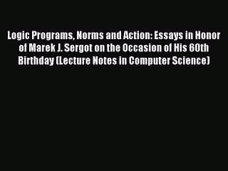 Read Logic Programs Norms and Action: Essays in Honor of Marek J. Sergot on the Occasion of