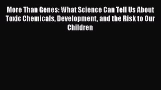 Read Books More Than Genes: What Science Can Tell Us About Toxic Chemicals Development and