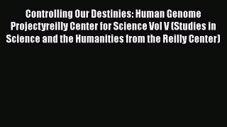 Read Books Controlling Our Destinies: Human Genome Projectyreilly Center for Science Vol V
