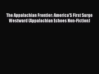 Read Book The Appalachian Frontier: America'S First Surge Westward (Appalachian Echoes Non-Fiction)