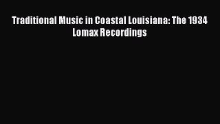 Read Book Traditional Music in Coastal Louisiana: The 1934 Lomax Recordings PDF Free