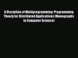 Read A Discipline of Multiprogramming: Programming Theory for Distributed Applications (Monographs