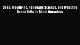 Read Books Deep: Freediving Renegade Science and What the Ocean Tells Us About Ourselves Ebook