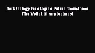 Download Books Dark Ecology: For a Logic of Future Coexistence (The Wellek Library Lectures)
