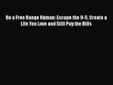Read Book Be a Free Range Human: Escape the 9-5 Create a Life You Love and Still Pay the Bills