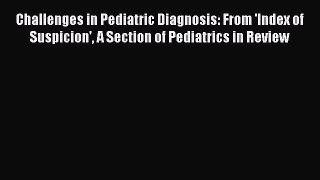 Download Challenges in Pediatric Diagnosis: From 'Index of Suspicion' A Section of Pediatrics
