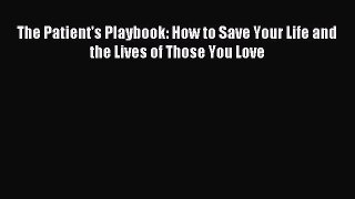 Download The Patient's Playbook: How to Save Your Life and the Lives of Those You Love Ebook