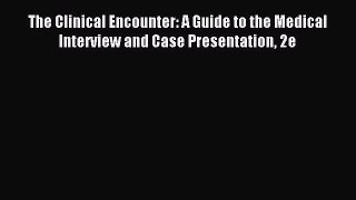 Download The Clinical Encounter: A Guide to the Medical Interview and Case Presentation 2e