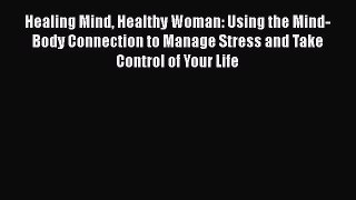 Read Book Healing Mind Healthy Woman: Using the Mind-Body Connection to Manage Stress and Take