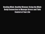 Read Book Healing Mind Healthy Woman: Using the Mind-Body Connection to Manage Stress and Take