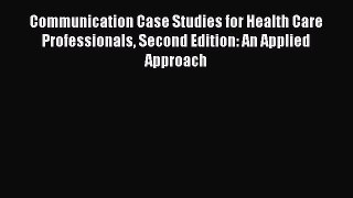 Download Communication Case Studies for Health Care Professionals Second Edition: An Applied