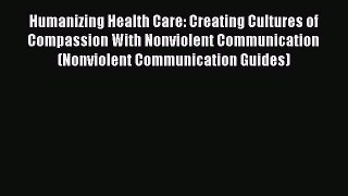 Read Humanizing Health Care: Creating Cultures of Compassion With Nonviolent Communication