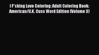 Read Book I F*cking Love Coloring: Adult Coloring Book: American/U.K. Cuss Word Edition (Volume