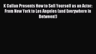 Read K Callan Presents How to Sell Yourself as an Actor: From New York to Los Angeles (and