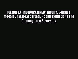 Read Books ICE AGE EXTINCTIONS A NEW THEORY: Explains Megafaunal Neanderthal Hobbit extinctions