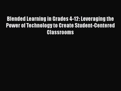 [PDF] Blended Learning in Grades 4-12: Leveraging the Power of Technology to Create Student-Centered