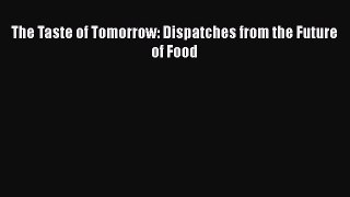 Read Books The Taste of Tomorrow: Dispatches from the Future of Food E-Book Free
