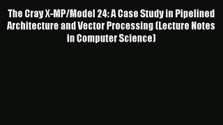 Read The Cray X-MP/Model 24: A Case Study in Pipelined Architecture and Vector Processing (Lecture