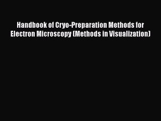 Read Books Handbook of Cryo-Preparation Methods for Electron Microscopy (Methods in Visualization)