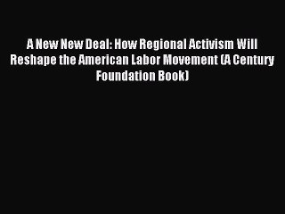 Read Book A New New Deal: How Regional Activism Will Reshape the American Labor Movement (A