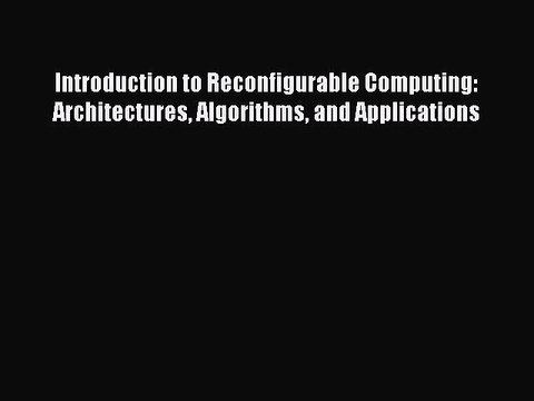 Read Introduction to Reconfigurable Computing: Architectures Algorithms and Applications Ebook