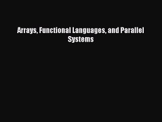 Read Arrays Functional Languages and Parallel Systems Ebook Free