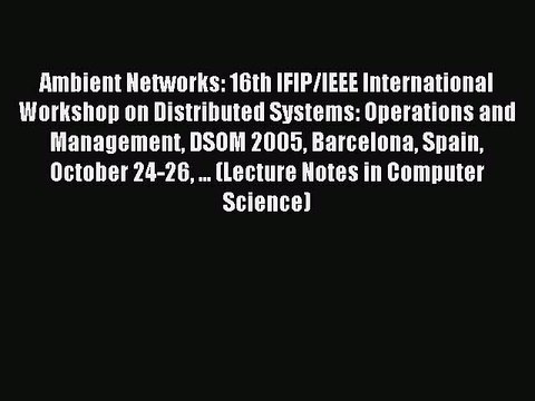 Read Ambient Networks: 16th IFIP/IEEE International Workshop on Distributed Systems: Operations