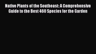 Read Books Native Plants of the Southeast: A Comprehensive Guide to the Best 460 Species for