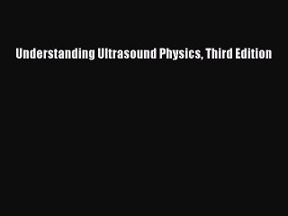 Read Understanding Ultrasound Physics Third Edition PDF Online