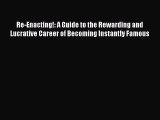 Read Re-Enacting!: A Guide to the Rewarding and Lucrative Career of Becoming Instantly Famous