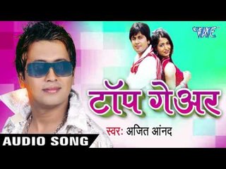 टॉप गियर - Top Gear || Ajeet Anand || Bhojpuri Hot Audio Jukebox