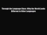 Download Book Through the Language Glass: Why the World Looks Different in Other Languages