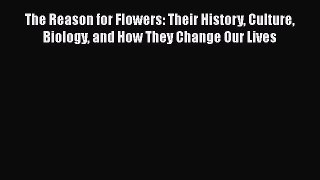 Read Books The Reason for Flowers: Their History Culture Biology and How They Change Our Lives