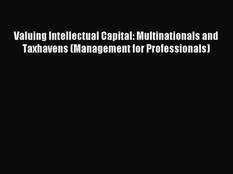 [Download] Valuing Intellectual Capital: Multinationals and Taxhavens (Management for Professionals)