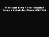 Read An Illustrated History of Trains in Trouble: A Century of British Railway Disasters 1868-1968
