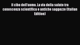 Read Il cibo dell'uomo. La via della salute tra conoscenza scientifica e antiche saggezze (Italian