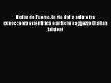 Read Il cibo dell'uomo. La via della salute tra conoscenza scientifica e antiche saggezze (Italian