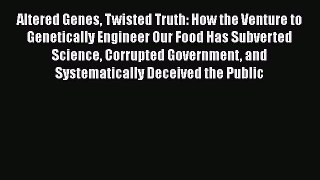 Read Books Altered Genes Twisted Truth: How the Venture to Genetically Engineer Our Food Has