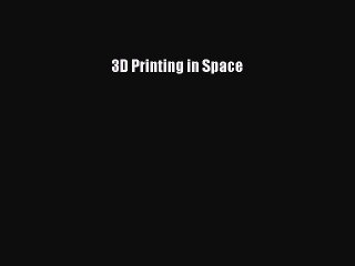 Read 3D Printing in Space Ebook Free