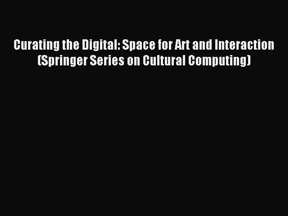 Read Curating the Digital: Space for Art and Interaction (Springer Series on Cultural Computing)