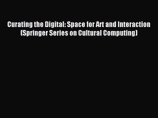 Read Curating the Digital: Space for Art and Interaction (Springer Series on Cultural Computing)