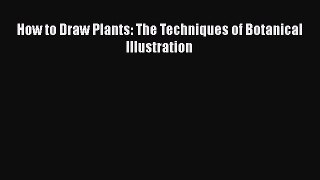 Read Books How to Draw Plants: The Techniques of Botanical Illustration Ebook PDF
