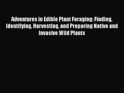 Read Books Adventures in Edible Plant Foraging: Finding Identifying Harvesting and Preparing