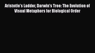 Read Books Aristotle's Ladder Darwin's Tree: The Evolution of Visual Metaphors for Biological