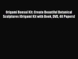 Read Books Origami Bonsai Kit: Create Beautiful Botanical Sculptures [Origami Kit with Book